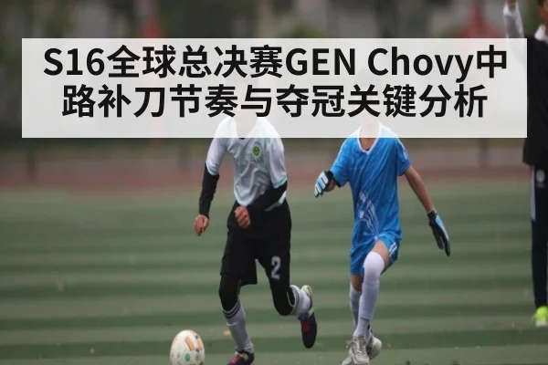 S16全球总决赛GEN Chovy中路补刀节奏与夺冠关键分析 | b one sports