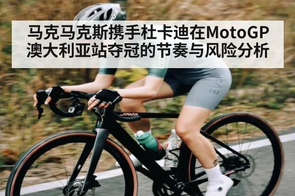马克马克斯携手杜卡迪在MotoGP澳大利亚站夺冠的节奏与风险分析 | b one sports